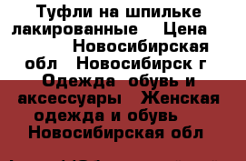 Туфли на шпильке лакированные  › Цена ­ 1 500 - Новосибирская обл., Новосибирск г. Одежда, обувь и аксессуары » Женская одежда и обувь   . Новосибирская обл.